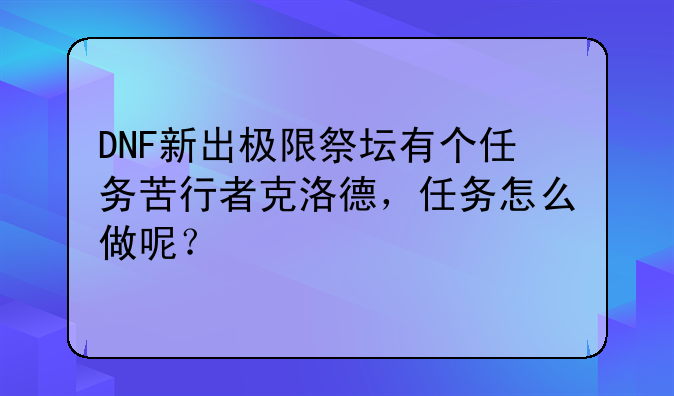 DNF新出极限祭坛有个任务苦行者克洛德，任务怎么做呢