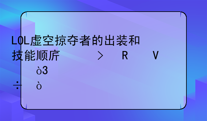 LOL虚空掠夺者的出装和技能顺序以及攻略，越详细越好！