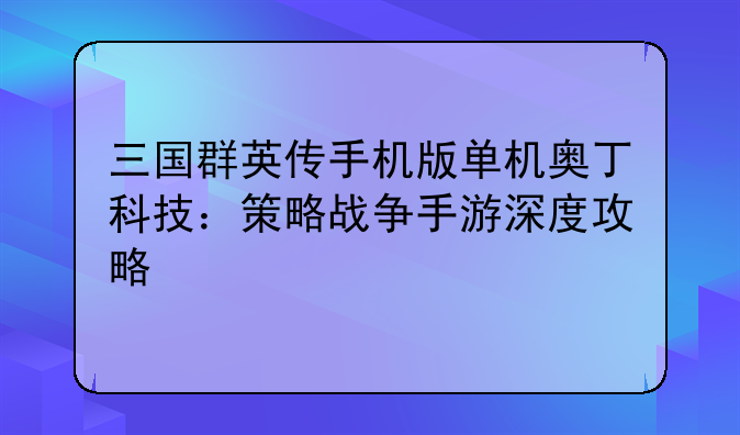 三国群英传手机版单机奥丁科技：策略战争手游深度攻略