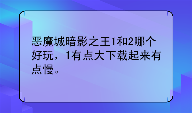 恶魔城暗影之王1和2哪个好玩，1有点大下载起来有点慢。