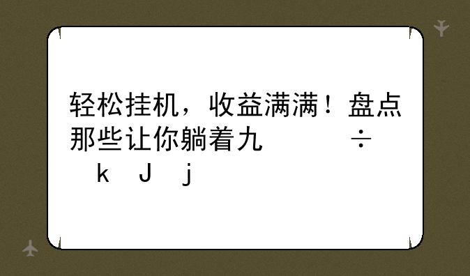 轻松挂机，收益满满！盘点那些让你躺着也能赚钱的手游