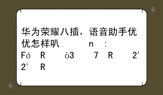 华为荣耀八插，语音助手优优怎样可以直接呼唤，不用按按键