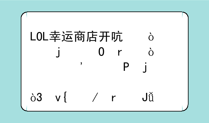 LOL幸运商店开启！欧皇当场开出三个T2皮肤，非酋省钱感谢策划