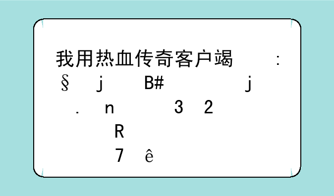 我用热血传奇客户端玩的合击的,英雄背包那3个键点不了其他都正常，请高人指点下。