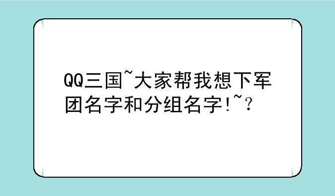 QQ三国~大家帮我想下军团名字和分组名字!~？