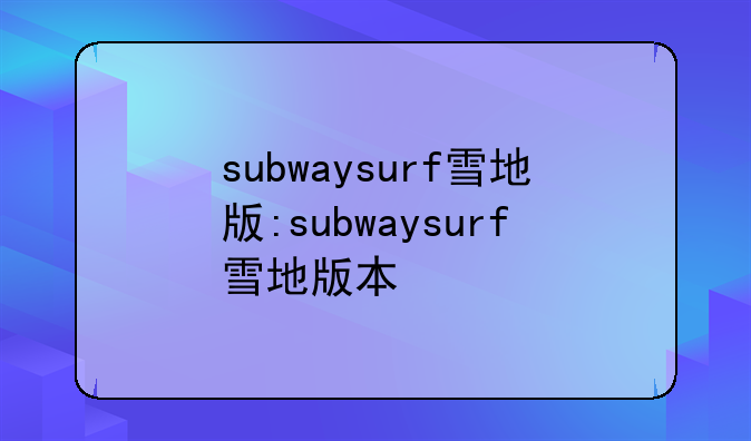 subwaysurf雪地版:subwaysurf雪地版本