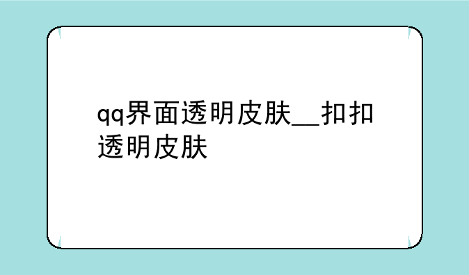 qq界面透明皮肤__扣扣透明皮肤