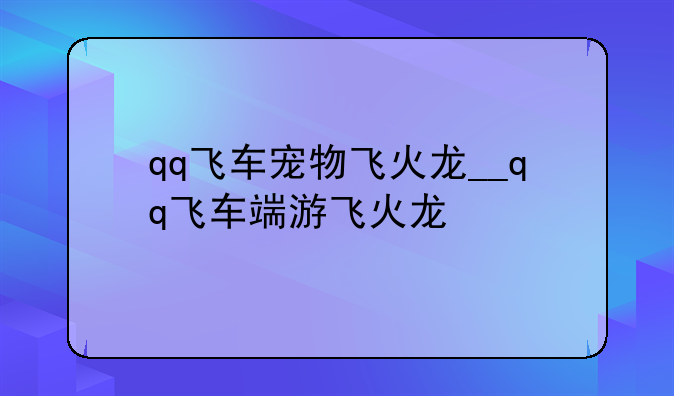 qq飞车宠物飞火龙__qq飞车端游飞火龙