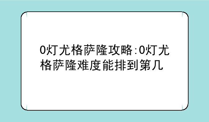 0灯尤格萨隆攻略:0灯尤格萨隆难度能排到第几