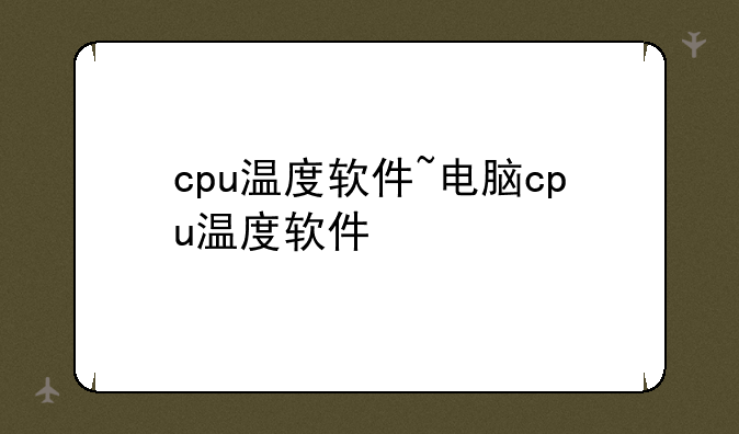 cpu温度软件~电脑cpu温度软件