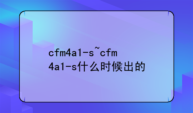 cfm4a1-s~cfm4a1-s什么时候出的