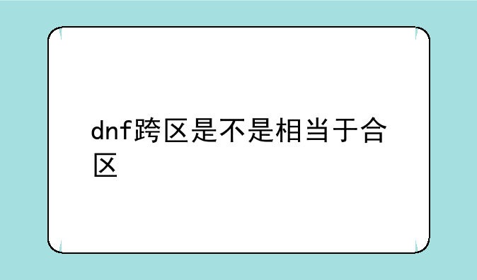 dnf跨区是不是相当于合区