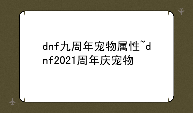 dnf九周年宠物属性~dnf2021周年庆宠物