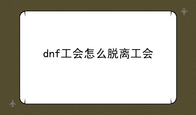 dnf工会怎么脱离工会