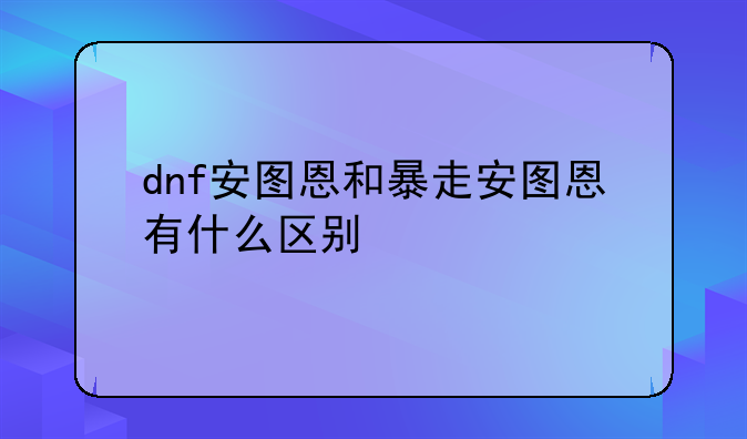 dnf安图恩和暴走安图恩有什么区别