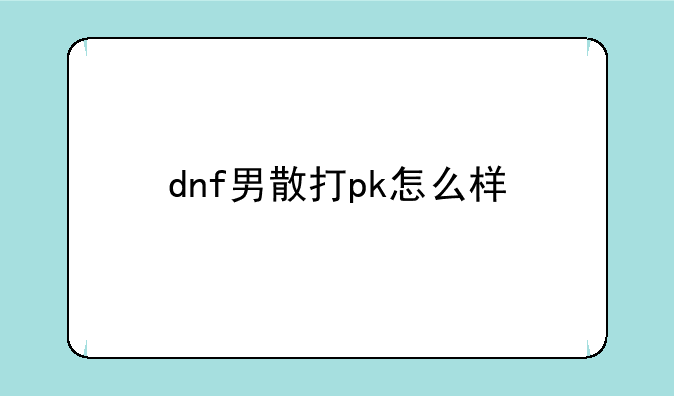 dnf男散打pk怎么样