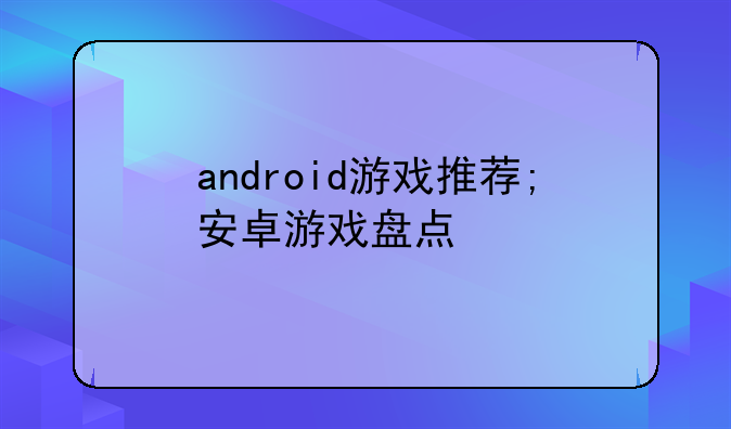 android游戏推荐;安卓游戏盘点