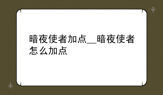 暗夜使者加点__暗夜使者怎么加点