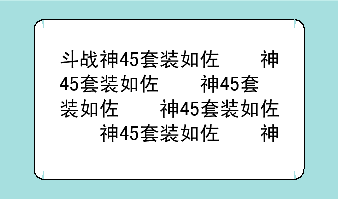 斗战神45套装如何获得|45套装如何获得