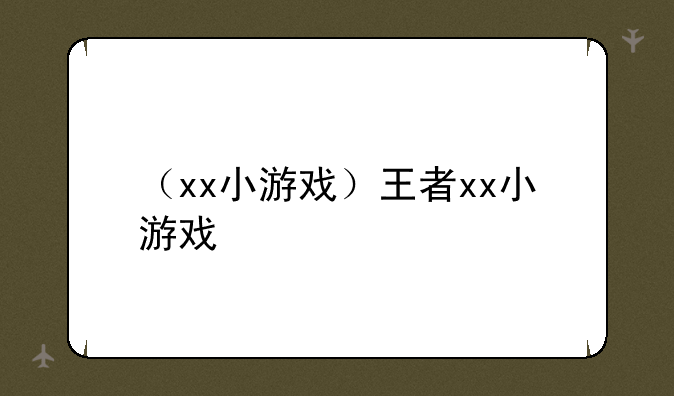 （xx小游戏）王者xx小游戏