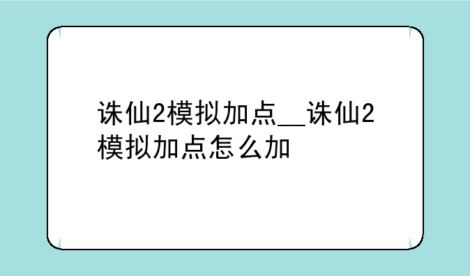 诛仙2模拟加点__诛仙2模拟加点怎么加