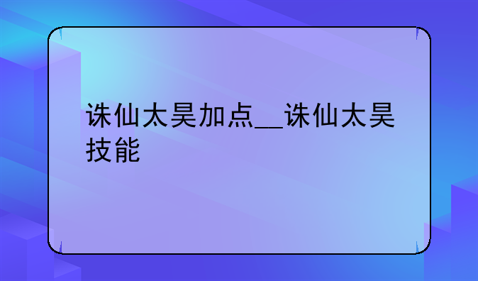 诛仙太昊加点__诛仙太昊技能