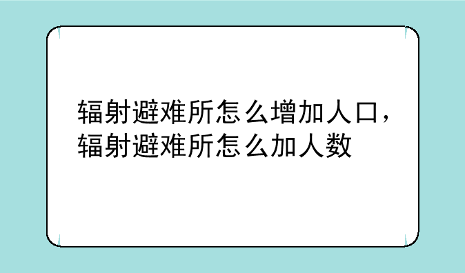 辐射避难所怎么增加人口，辐射避难所怎么加人数