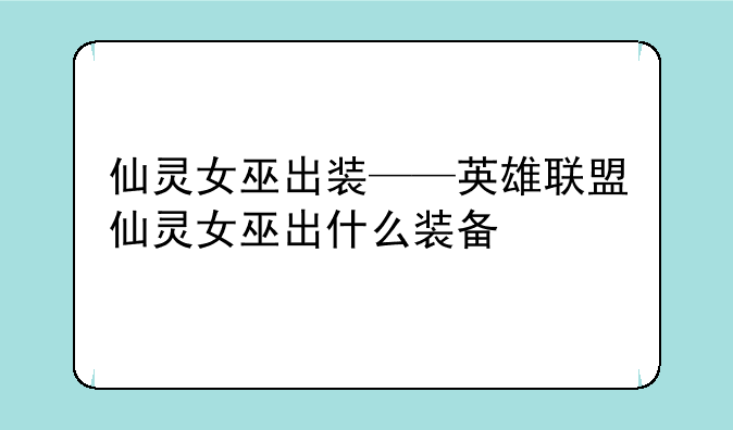 仙灵女巫出装——英雄联盟仙灵女巫出什么装备