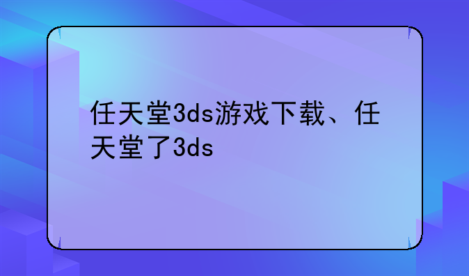 任天堂3ds游戏下载、任天堂了3ds