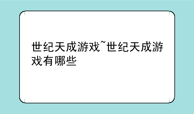 世纪天成游戏~世纪天成游戏有哪些