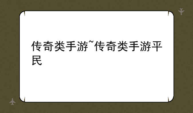 传奇类手游~传奇类手游平民