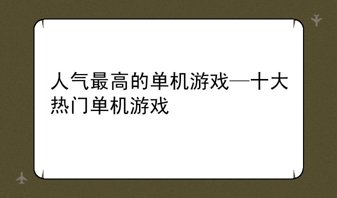 人气最高的单机游戏—十大热门单机游戏