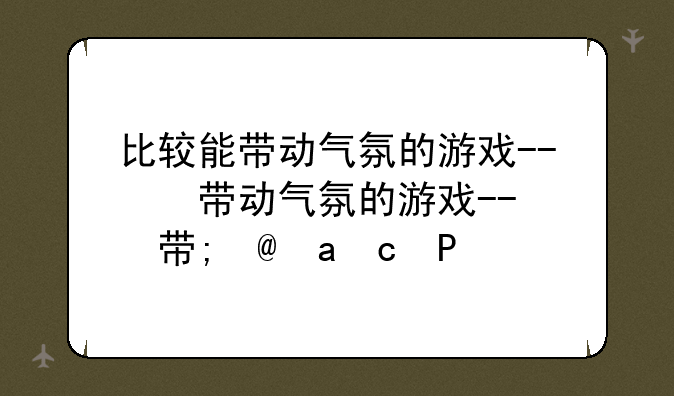 比较能带动气氛的游戏--比较能带动气氛的游戏音乐