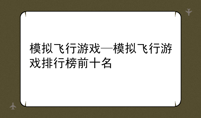 模拟飞行游戏—模拟飞行游戏排行榜前十名