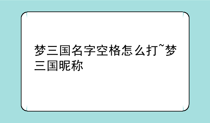 梦三国名字空格怎么打~梦三国昵称