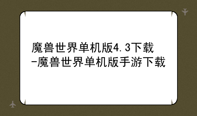 魔兽世界单机版4.3下载-魔兽世界单机版手游下载