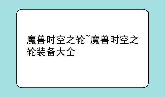 魔兽时空之轮~魔兽时空之轮装备大全