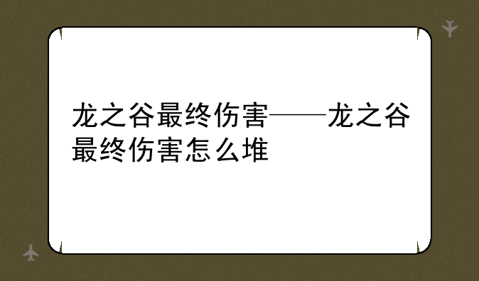 龙之谷最终伤害——龙之谷最终伤害怎么堆