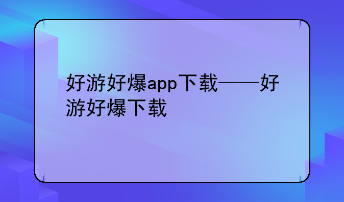 好游好爆app下载——好游好爆下载