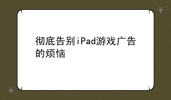 彻底告别iPad游戏广告的烦恼