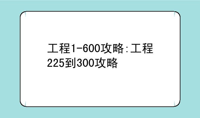 工程1-600攻略:工程225到300攻略