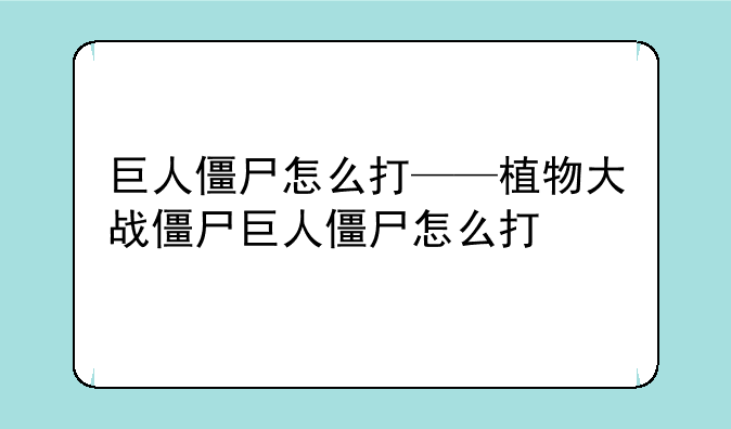 巨人僵尸怎么打——植物大战僵尸巨人僵尸怎么打