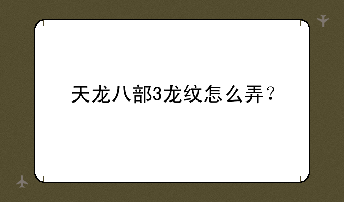 天龙八部3龙纹怎么弄？