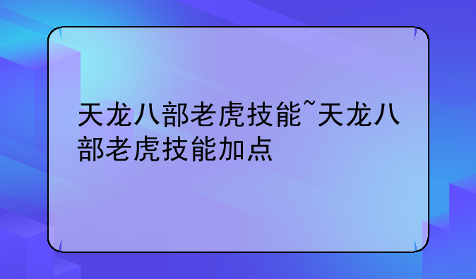 天龙八部老虎技能~天龙八部老虎技能加点