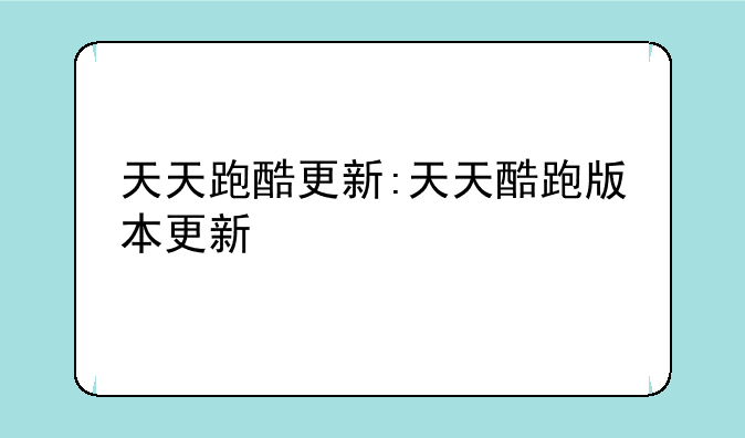 天天跑酷更新:天天酷跑版本更新