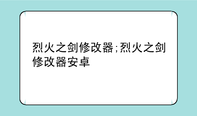 烈火之剑修改器;烈火之剑修改器安卓