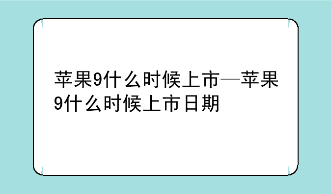 苹果9什么时候上市—苹果9什么时候上市日期