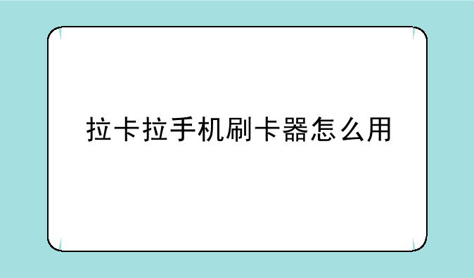 拉卡拉手机刷卡器怎么用