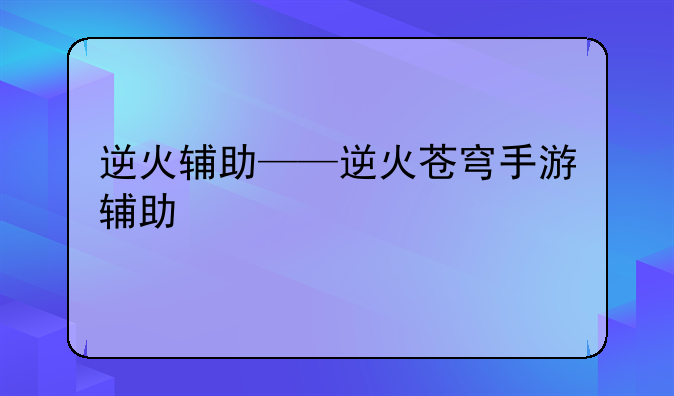 逆火辅助——逆火苍穹手游辅助