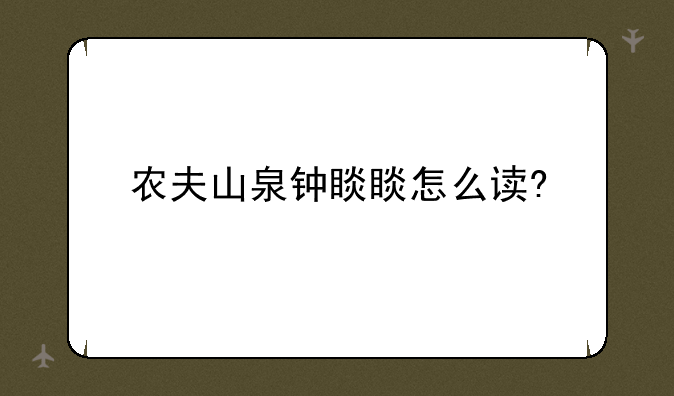 农夫山泉钟睒睒怎么读?